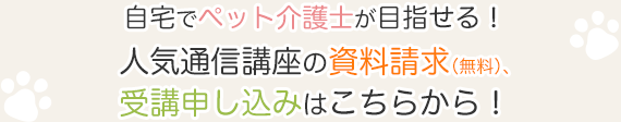 自宅でペット介護士が目指せる！人気通信講座の資料請求（無料）、受講申し込みはこちらから！