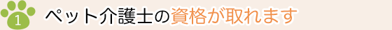 １）ペット介護士の資格が取れます