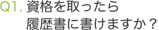 Q1.資格を取ったら履歴書に書けますか？