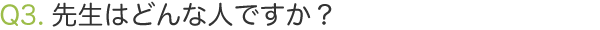Q3.先生はどんな人ですか？