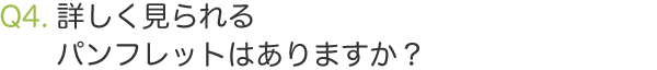 Q4.詳しく見られるパンフレットはありますか？